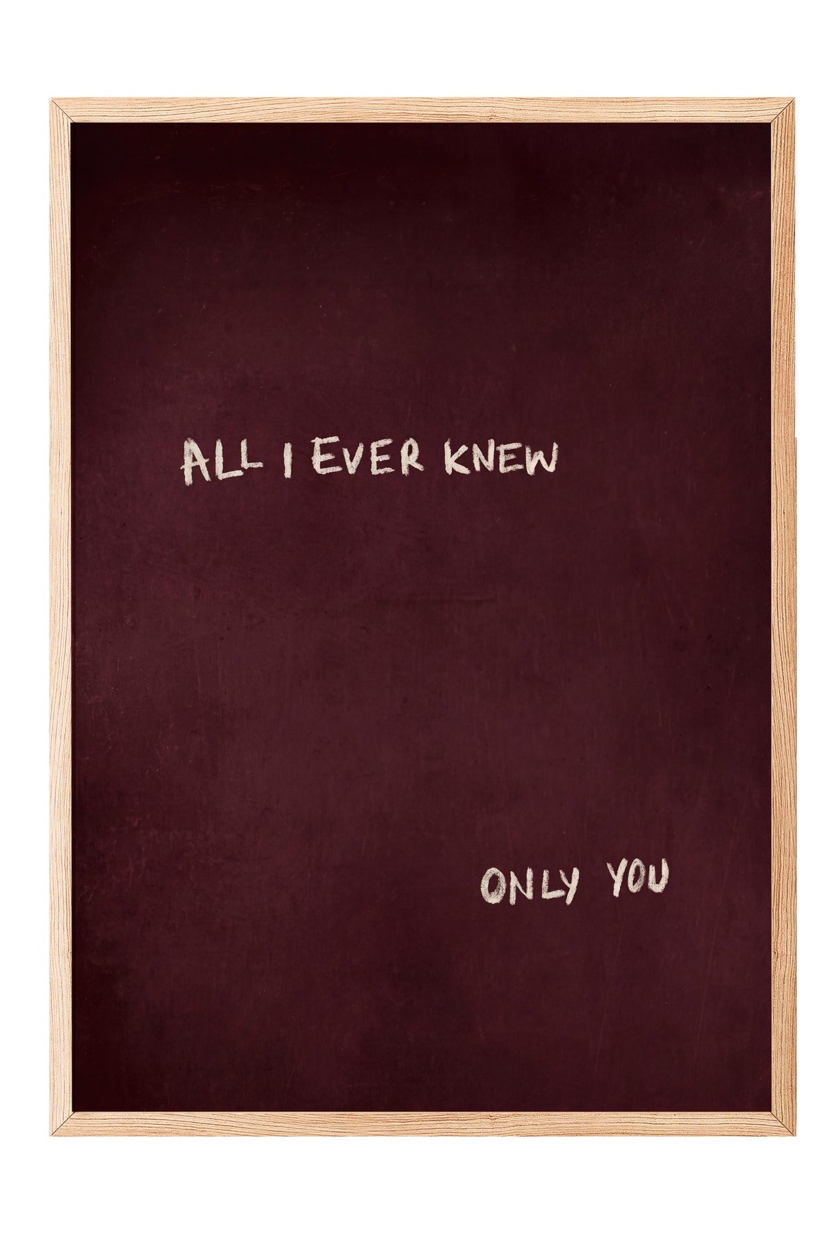 ALL I EVER KNEW ONLY YOU Poster – Ahşap Çerçeveli Tablo