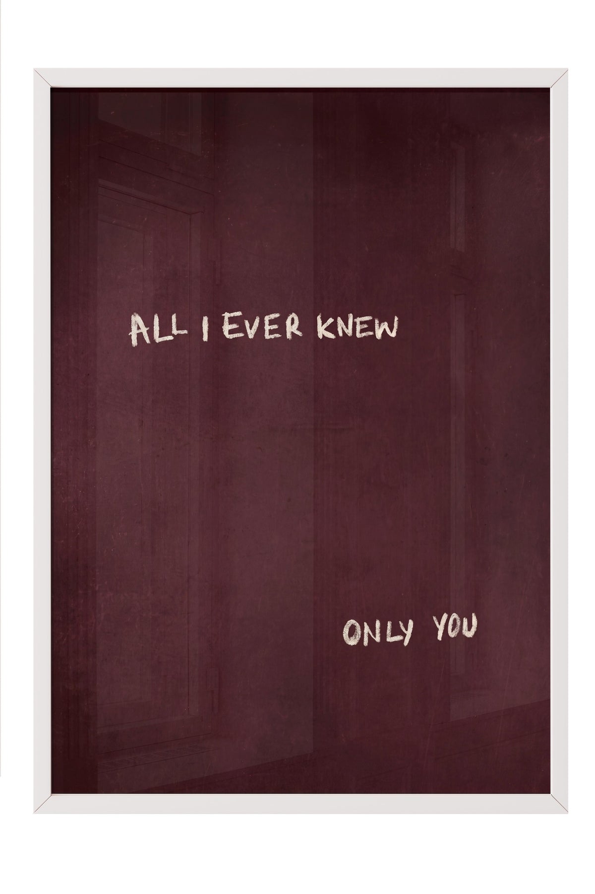 ALL I EVER KNEW ONLY YOU Poster – Beyaz Çerçeveli Tablo