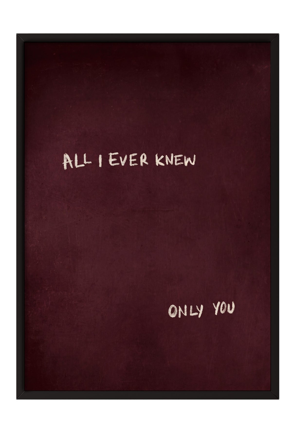 ALL I EVER KNEW ONLY YOU Poster – Siyah Çerçeveli Tablo