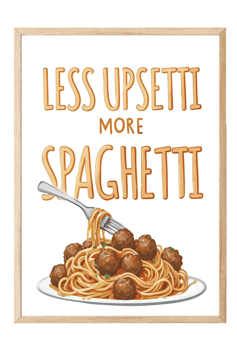 LESS UPSETTI MORE SPAGHETTI Poster – Ahşap Çerçeveli Tablo