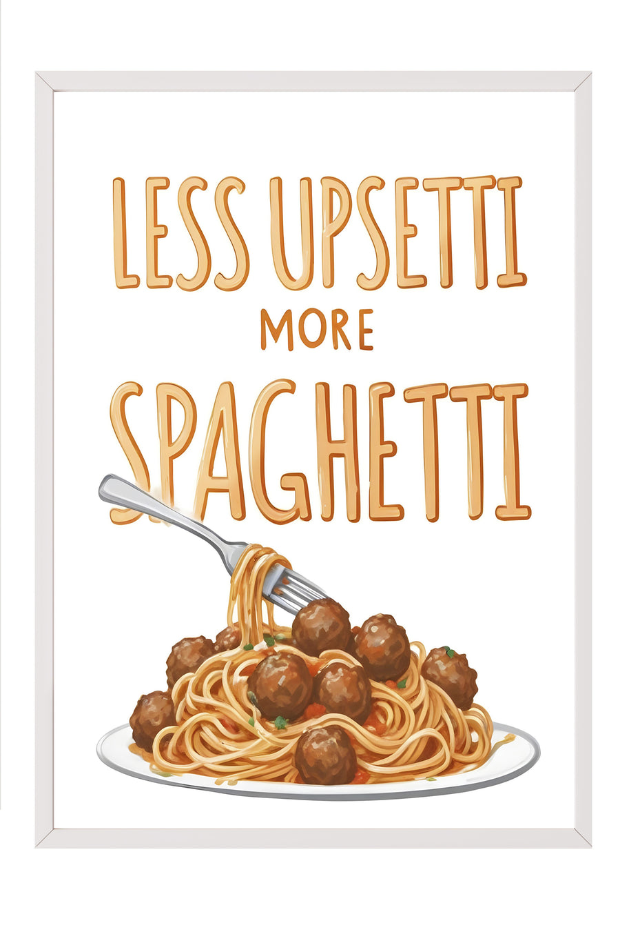 LESS UPSETTI MORE SPAGHETTI Poster – Beyaz Çerçeveli Tablo