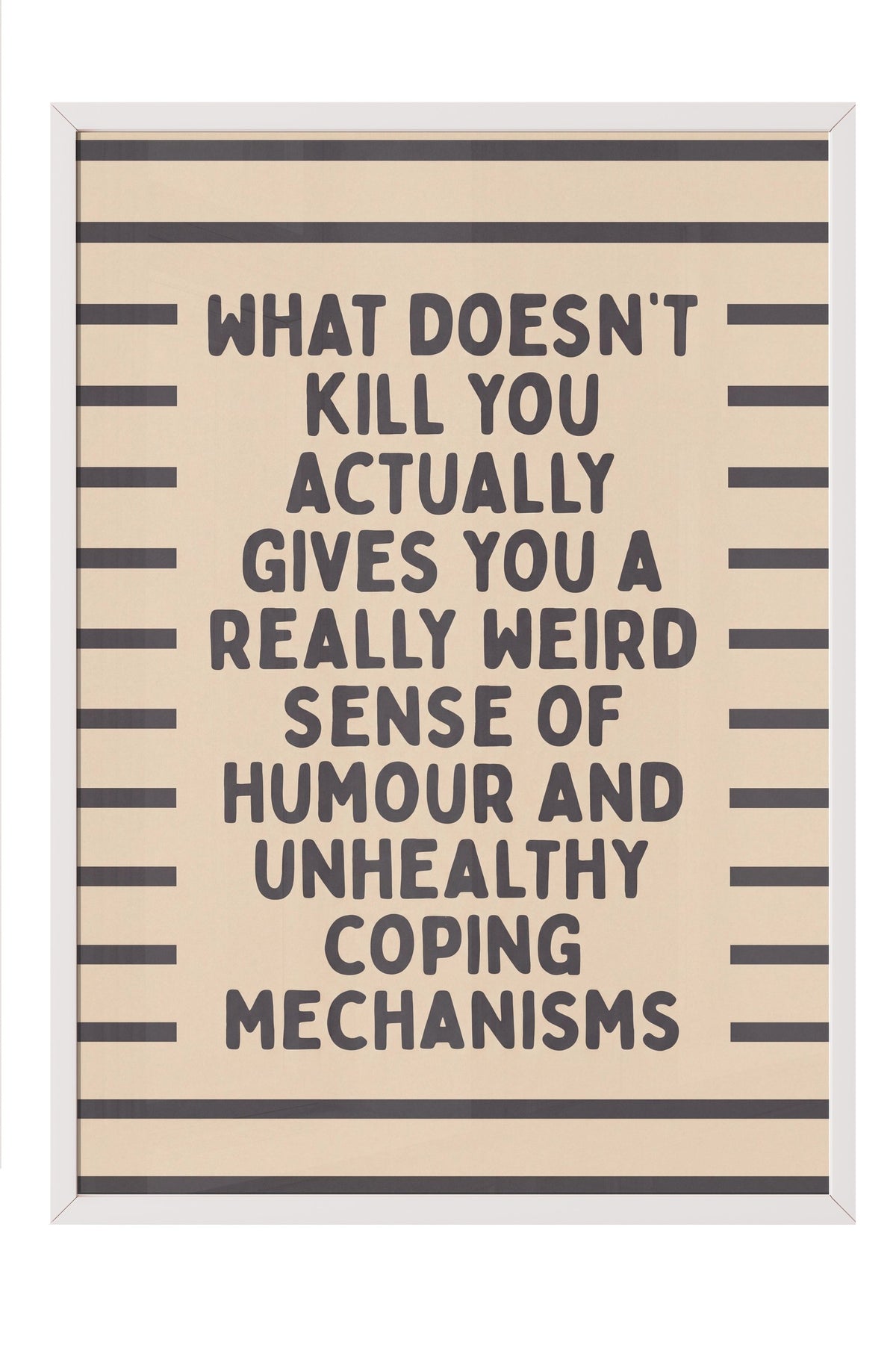 What doesn't kill you actually gives you a really weird sense of humour and unhealthy coping mechanisms Poster – Beyaz Çerçeveli Tablo