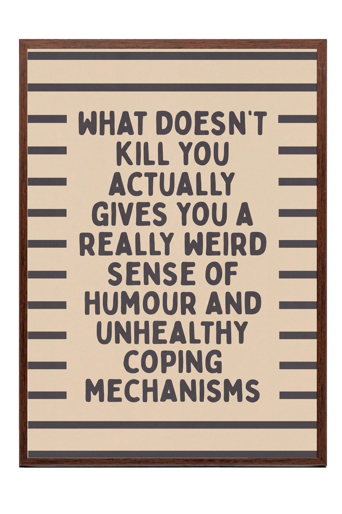 What doesn't kill you actually gives you a really weird sense of humour and unhealthy coping mechanisms Poster – Kahverengi Çerçeveli Tablo