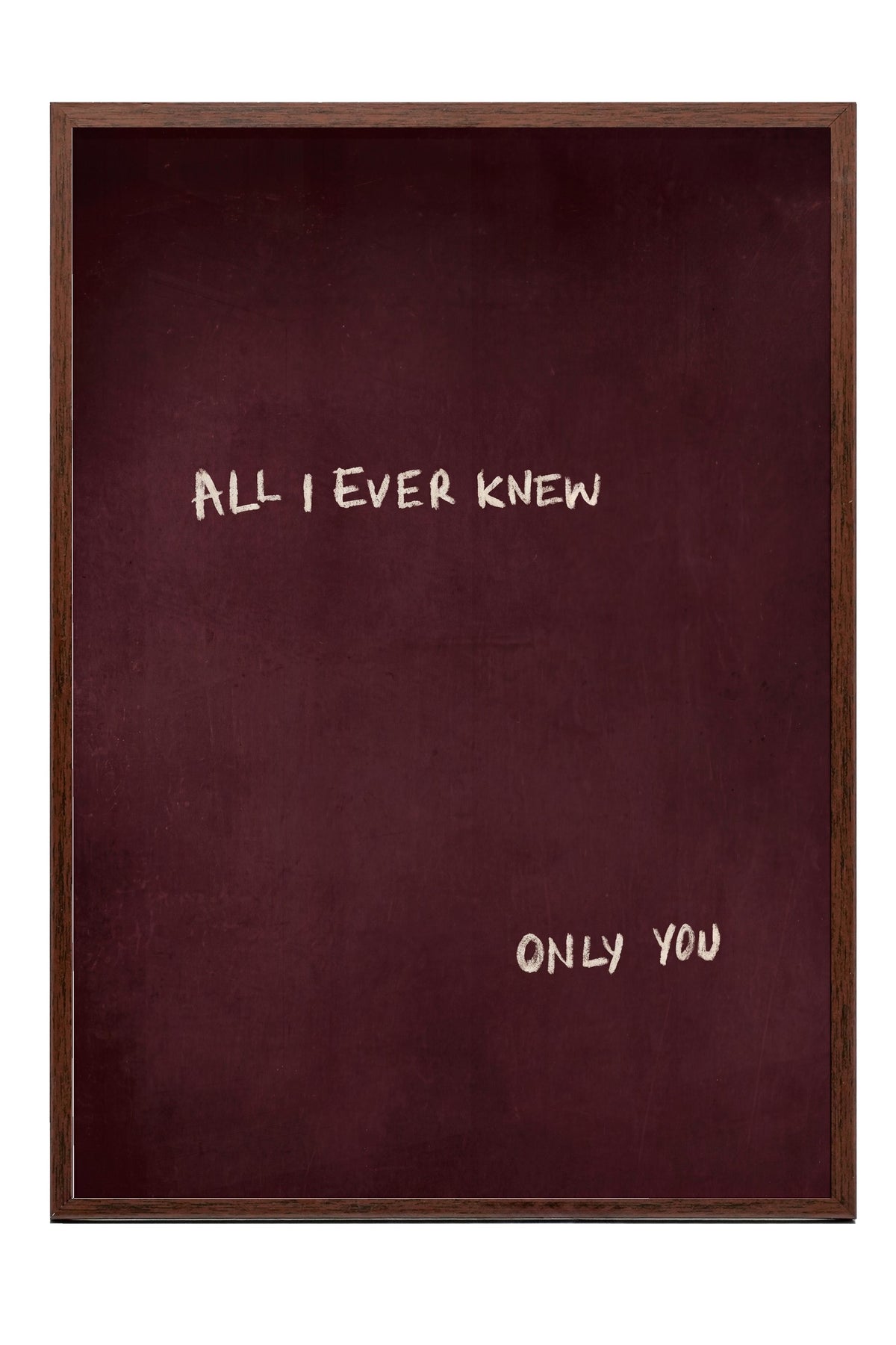 ALL I EVER KNEW ONLY YOU Poster – Kahverengi Çerçeveli Tablo