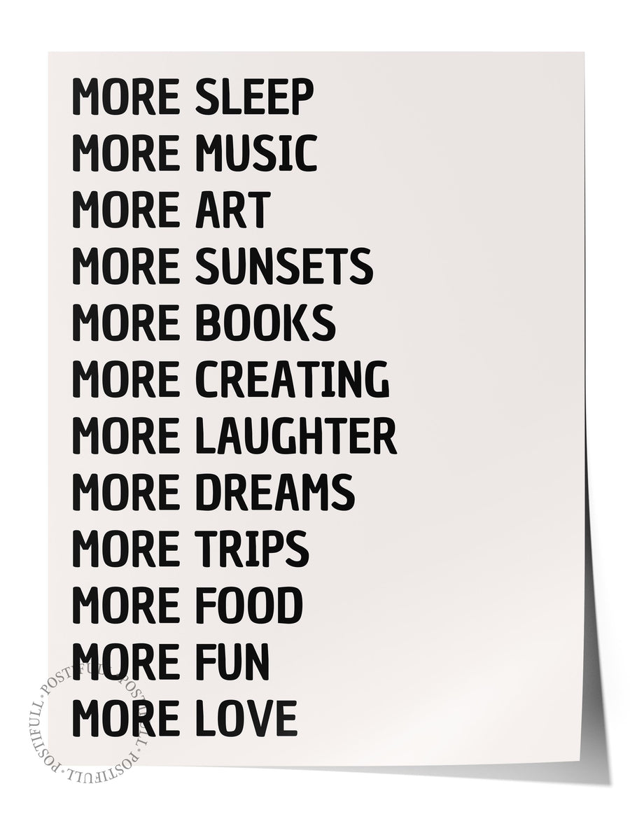 MORE SLEEP MORE MUSIC MORE ART MORE SUNSETS MORE BOOKS MORE CREATING MORE LAUGHTER MORE DREAMS MORE TRIPS MORE FOOD MORE FUN MORE LOVE Maximalist Çerçevesiz Poster